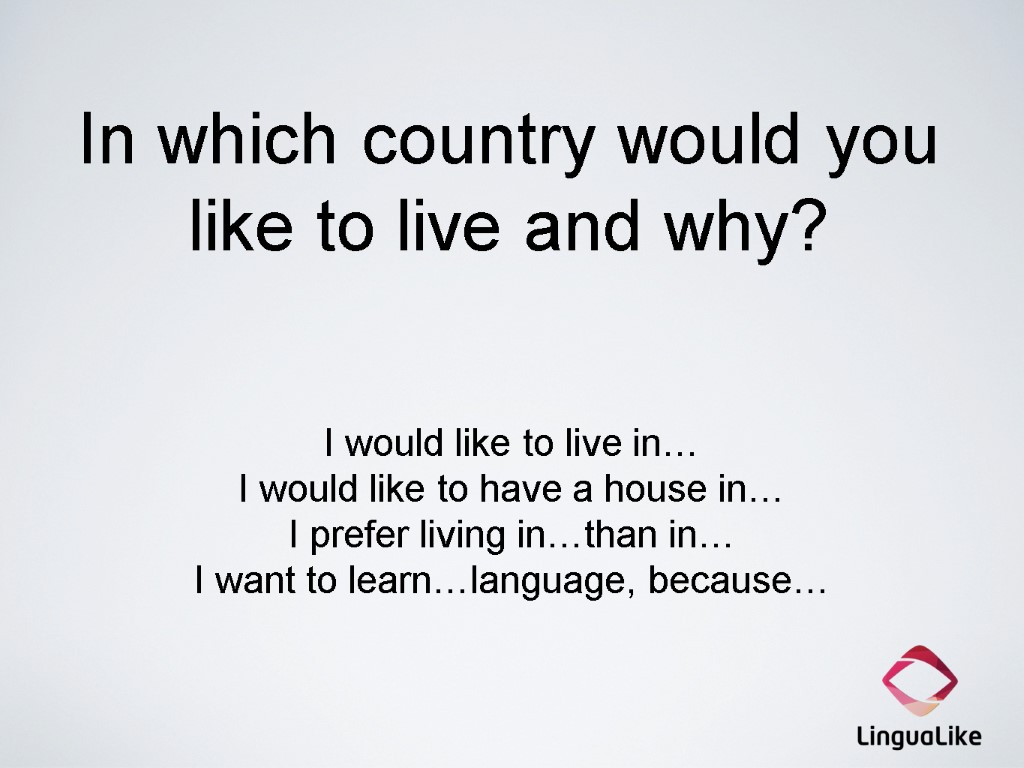 In which country would you like to live and why? I would like to